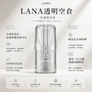 LANA 拉娜 一代通用透明空倉 主打全透明殘油一目瞭然設計 結合陶瓷芯注油不掉味與防漏升級技術 完美兼容一代主機